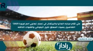 متى تقام مباراة ألمانيا والبرتغال في نصف نهائي أمم أوروبا 2025؟ التفاصيل بصوت المعلق خليل البلوشي والقنوات الناقلة